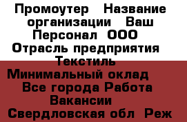 Промоутер › Название организации ­ Ваш Персонал, ООО › Отрасль предприятия ­ Текстиль › Минимальный оклад ­ 1 - Все города Работа » Вакансии   . Свердловская обл.,Реж г.